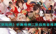《阴阳师》攻略——祈舞唤神二阶段阵容推荐