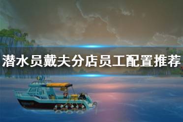 《潜水员戴夫》攻略——分店员工配置推荐