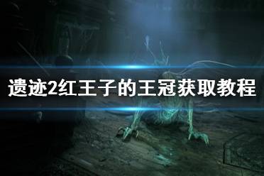 《遗迹2》攻略——红王子的王冠获取教程