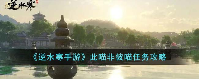 《逆水寒手游》此喵非彼喵任务攻略